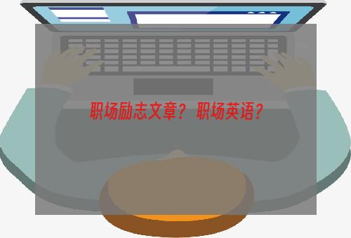 职场励志文章？ 职场英语？