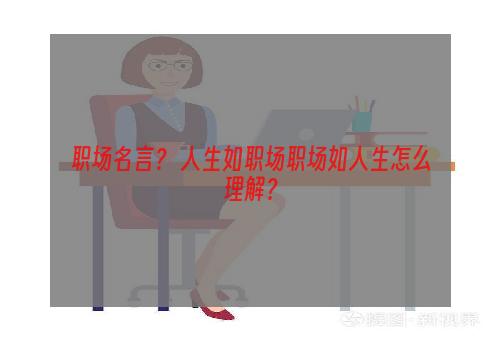 职场名言？ 人生如职场职场如人生怎么理解？