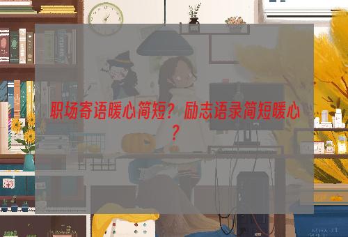 职场寄语暖心简短？ 励志语录简短暖心？