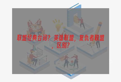 联盟经典台词？ 英雄联盟，复仇者联盟，区别？