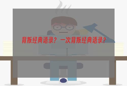 背叛经典语录？ 一次背叛经典语录？