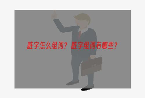 脏字怎么组词？ 脏字组词有哪些？