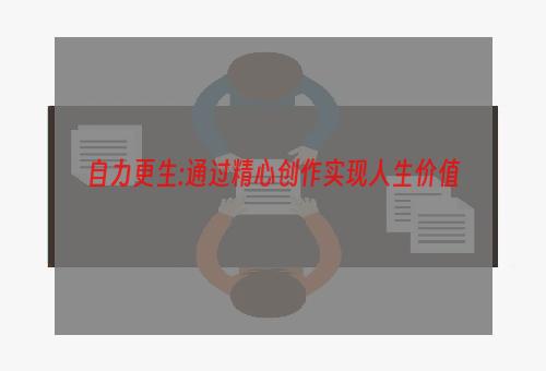 自力更生:通过精心创作实现人生价值