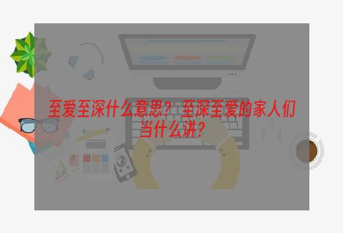 至爱至深什么意思？ 至深至爱的家人们当什么讲？