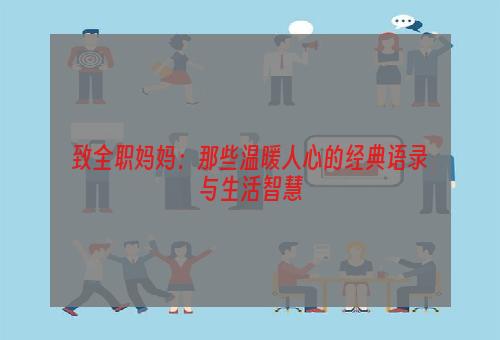 致全职妈妈：那些温暖人心的经典语录与生活智慧