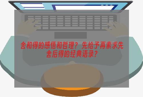 舍和得的感悟和哲理？ 先给予再索求先舍后得的经典语录？