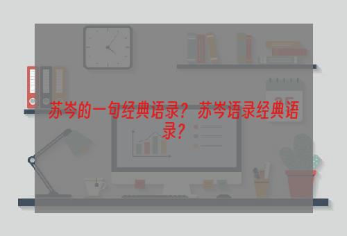 苏岑的一句经典语录？ 苏岑语录经典语录？