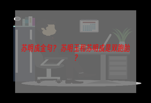 苏明成金句？ 苏明玉和苏明成是双胞胎？