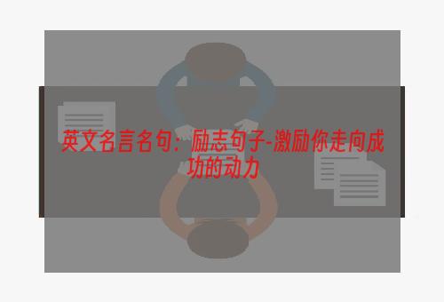 英文名言名句：励志句子-激励你走向成功的动力