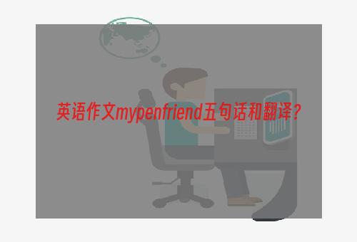 英语作文mypenfriend五句话和翻译？