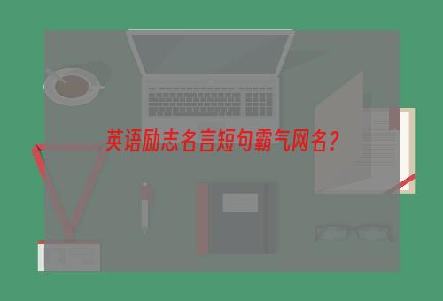 英语励志名言短句霸气网名？