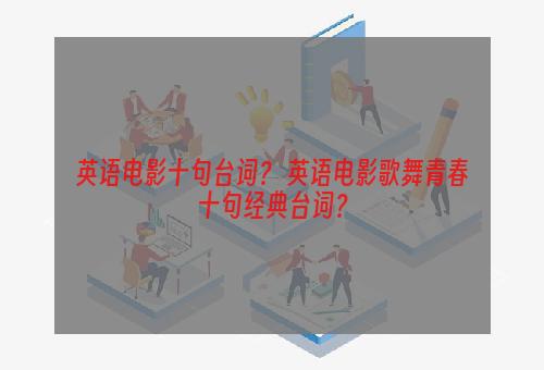 英语电影十句台词？ 英语电影歌舞青春十句经典台词？