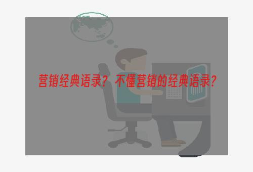 营销经典语录？ 不懂营销的经典语录？