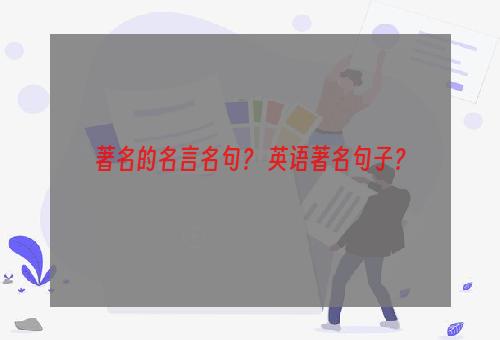 著名的名言名句？ 英语著名句子？