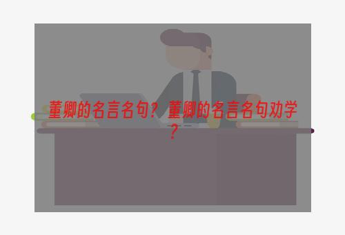 董卿的名言名句？ 董卿的名言名句劝学？