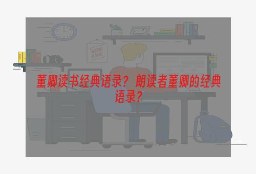 董卿读书经典语录？ 朗读者董卿的经典语录？