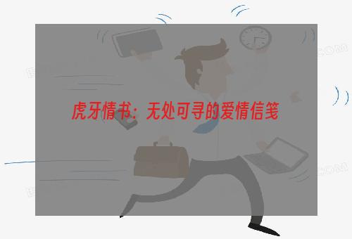 虎牙情书：无处可寻的爱情信笺