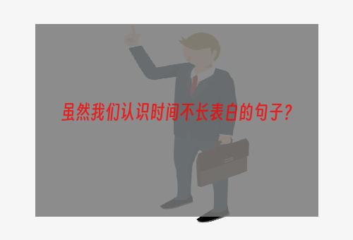 虽然我们认识时间不长表白的句子？