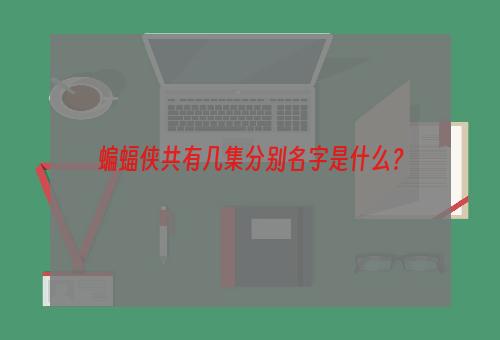 蝙蝠侠共有几集分别名字是什么？