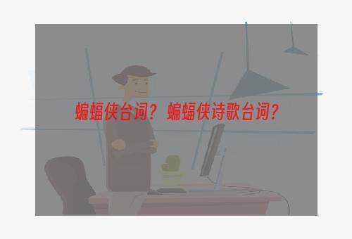 蝙蝠侠台词？ 蝙蝠侠诗歌台词？