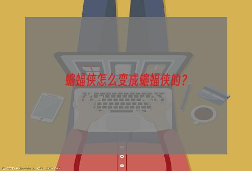 蝙蝠侠怎么变成蝙蝠侠的？