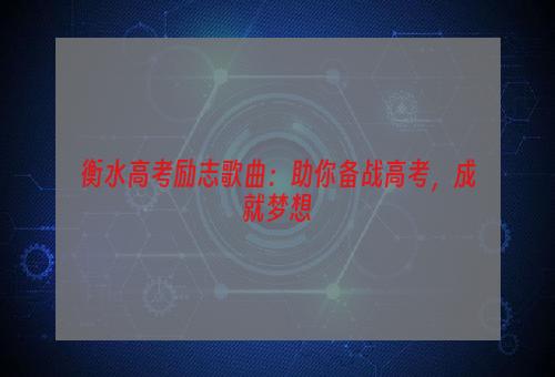 衡水高考励志歌曲：助你备战高考，成就梦想