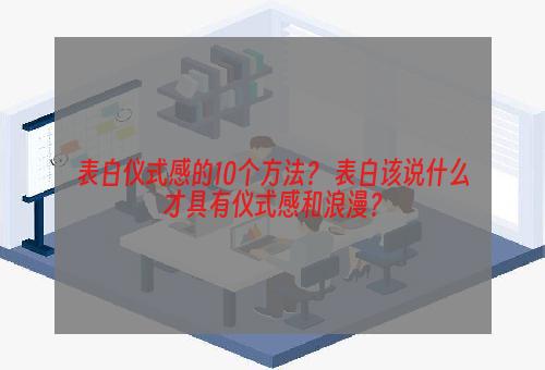 表白仪式感的10个方法？ 表白该说什么才具有仪式感和浪漫？