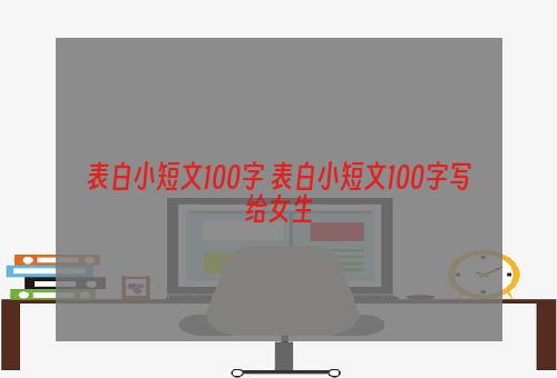 表白小短文100字 表白小短文100字写给女生