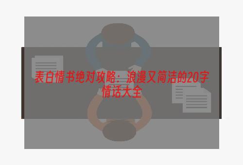 表白情书绝对攻略：浪漫又简洁的20字情话大全