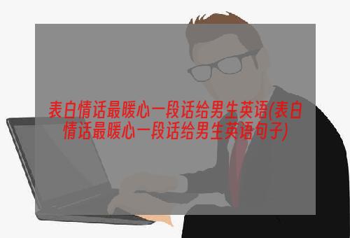 表白情话最暖心一段话给男生英语(表白情话最暖心一段话给男生英语句子)