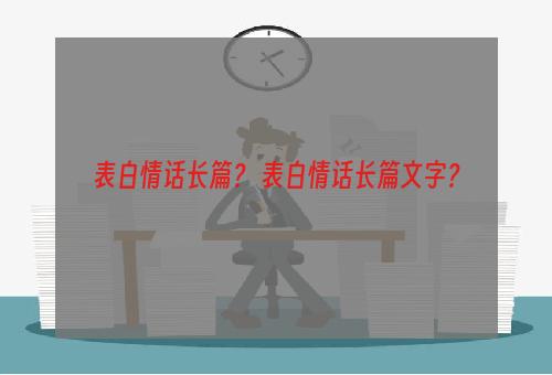 表白情话长篇？ 表白情话长篇文字？