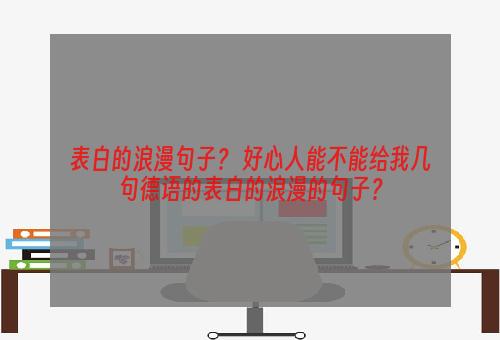 表白的浪漫句子？ 好心人能不能给我几句德语的表白的浪漫的句子？