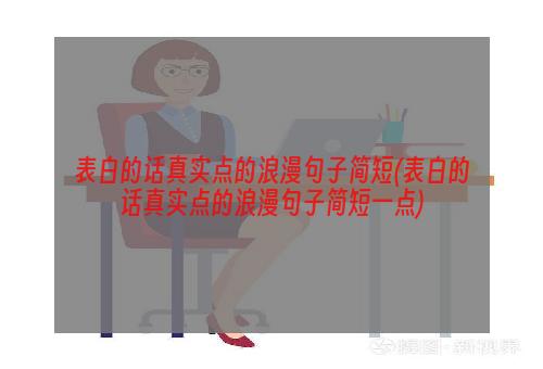 表白的话真实点的浪漫句子简短(表白的话真实点的浪漫句子简短一点)