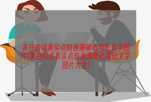 表白的话真实点的浪漫暖心简短文字图片(表白的话真实点的浪漫暖心简短文字图片大全)