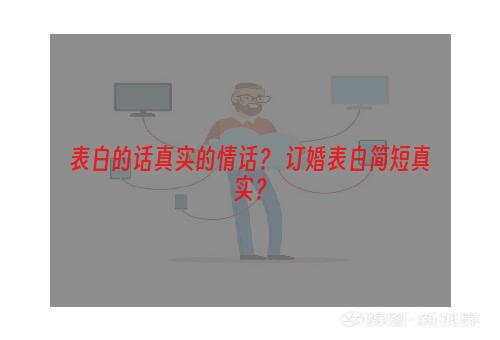 表白的话真实的情话？ 订婚表白简短真实？