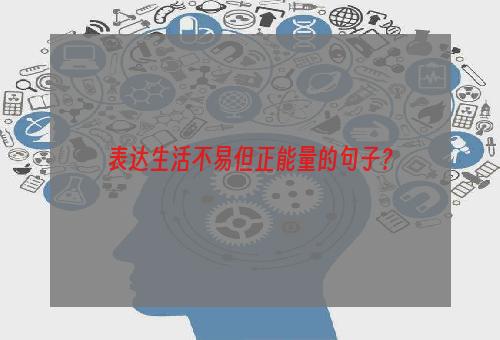 表达生活不易但正能量的句子？