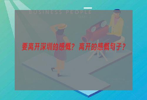 要离开深圳的感慨？ 离开的感慨句子？