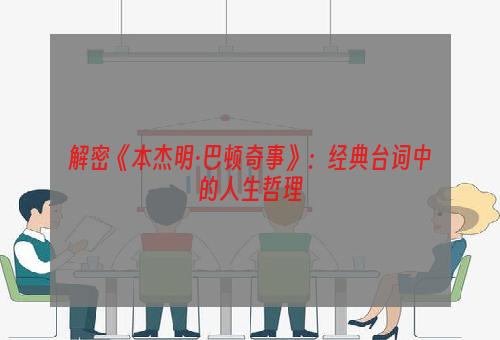 解密《本杰明·巴顿奇事》：经典台词中的人生哲理