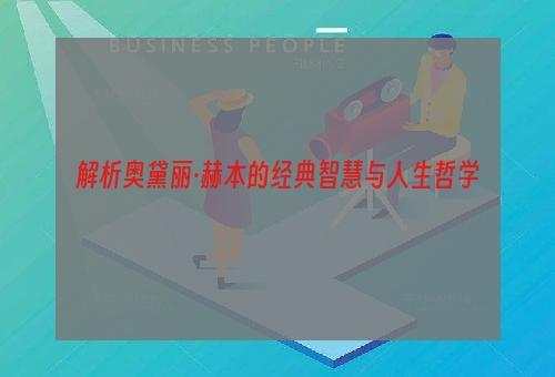 解析奥黛丽·赫本的经典智慧与人生哲学