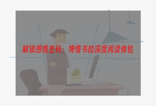 解锁感情密码：博情书的深度阅读体验