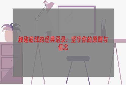 触碰底线的经典语录：坚守你的原则与信念