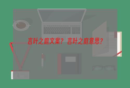 言叶之庭文案？ 言叶之庭意思？