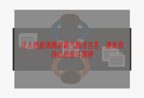 让人热血沸腾的霸气励志名言，激发你内心的奋斗精神