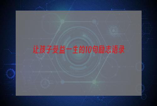 让孩子受益一生的10句励志语录