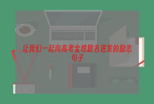 让我们一起向高考金榜题名进发的励志句子