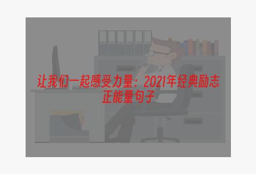 让我们一起感受力量：2021年经典励志正能量句子