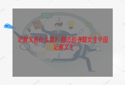 记叙文有什么类？ 励志的书籍女生中国记叙文？