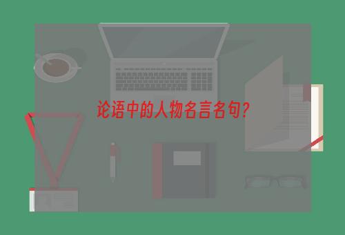 论语中的人物名言名句？