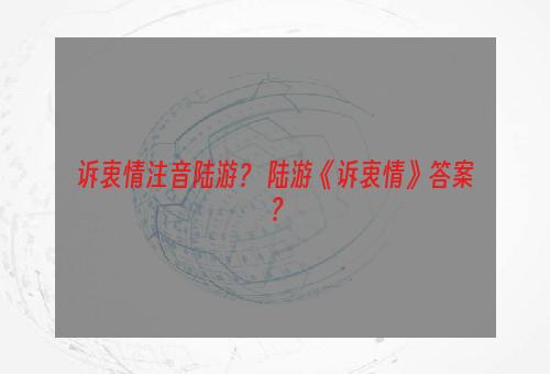 诉衷情注音陆游？ 陆游《诉衷情》答案？