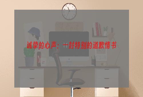 诚挚的心声：一封特别的道歉情书